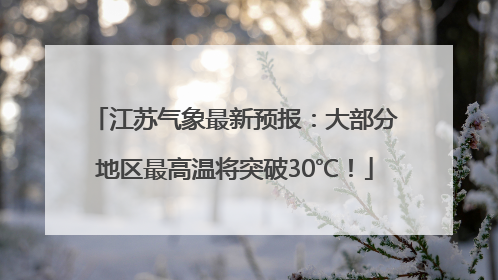 江苏气象最新预报：大部分地区最高温将突破30℃！