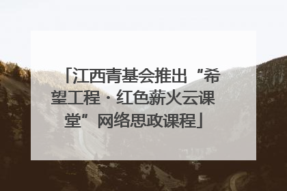 江西青基会推出“希望工程・红色薪火云课堂”网络思政课程