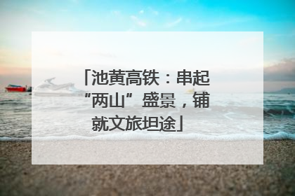 池黄高铁：串起“两山”盛景，铺就文旅坦途