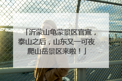 沂蒙山龟蒙景区官宣，泰山之后，山东又一可夜爬山岳景区来啦！