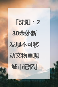 沈阳：230余处新发现不可移动文物重现城市记忆