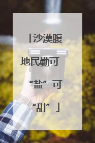 沙漠腹地民勤可“盐”可“甜”