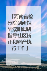 河南省检察院调研组到濮阳调研指导社区矫正和财产执行工作