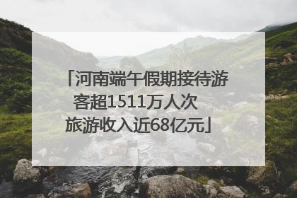 河南端午假期接待游客超1511万人次 旅游收入近68亿元