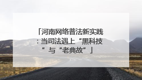 河南网络普法新实践：当司法遇上“黑科技”与“老典故”