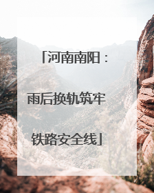 河南南阳：雨后换轨筑牢铁路安全线