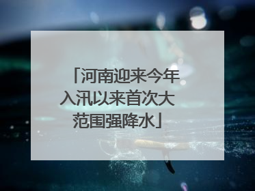 河南迎来今年入汛以来首次大范围强降水