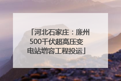 河北石家庄：廉州500千伏超高压变电站增容工程投运