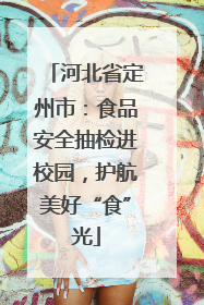 河北省定州市：食品安全抽检进校园，护航美好“食”光