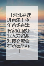 河北福嫂进京津！今年首场京津冀家庭服务业人力资源对接交流会在承德举办