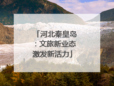 河北秦皇岛：文旅新业态激发新活力
