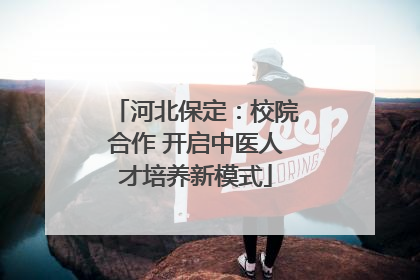 河北保定：校院合作 开启中医人才培养新模式