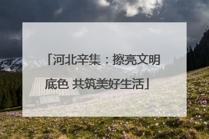 河北辛集：擦亮文明底色 共筑美好生活