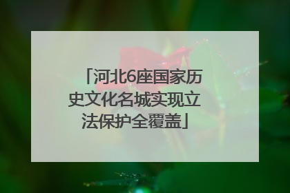 河北6座国家历史文化名城实现立法保护全覆盖