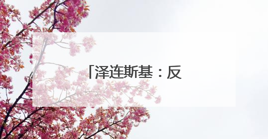 泽连斯基：反对单方面重启扎波罗热核电站