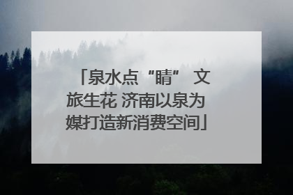 泉水点“睛” 文旅生花 济南以泉为媒打造新消费空间