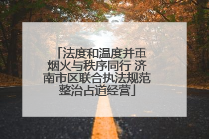 法度和温度并重 烟火与秩序同行 济南市区联合执法规范整治占道经营