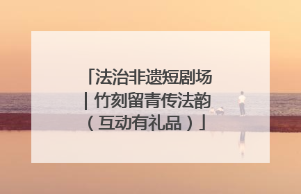 法治非遗短剧场｜竹刻留青传法韵（互动有礼品）