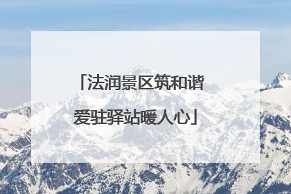 法润景区筑和谐 爱驻驿站暖人心