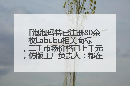 泡泡玛特已注册80余枚Labubu相关商标，二手市场价格已上千元，仿版工厂负责人：都在欠货，根本不够分