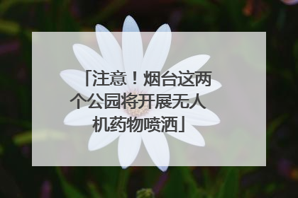 注意！烟台这两个公园将开展无人机药物喷洒