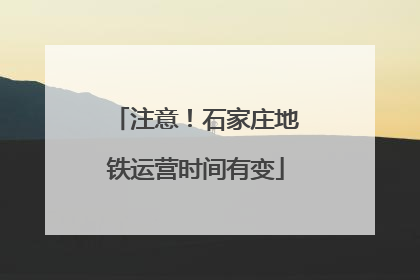 注意！石家庄地铁运营时间有变