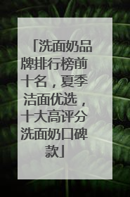 洗面奶品牌排行榜前十名，夏季洁面优选，十大高评分洗面奶口碑款