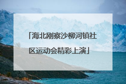 海北刚察沙柳河镇社区运动会精彩上演