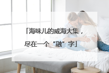海味儿的威海大集，尽在一个“融”字