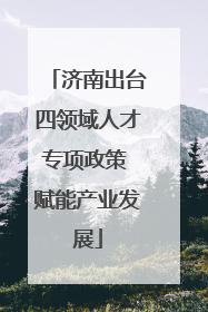 济南出台四领域人才专项政策 赋能产业发展