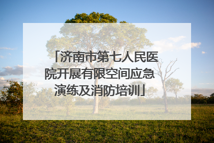济南市第七人民医院开展有限空间应急演练及消防培训