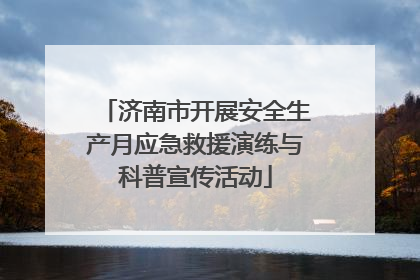 济南市开展安全生产月应急救援演练与科普宣传活动