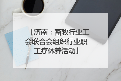 济南：畜牧行业工会联合会组织行业职工疗休养活动