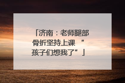 济南：老师腿部骨折坚持上课 “孩子们想我了”