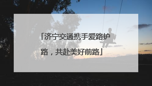 济宁交通携手爱路护路，共赴美好前路