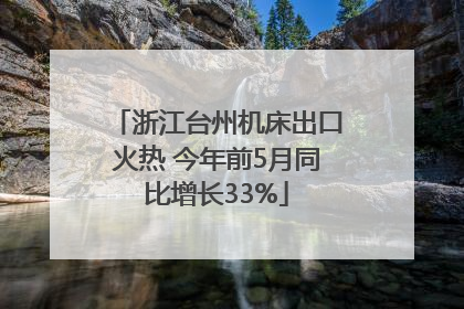 浙江台州机床出口火热 今年前5月同比增长33%