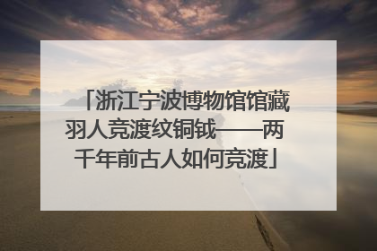 浙江宁波博物馆馆藏羽人竞渡纹铜钺——两千年前古人如何竞渡