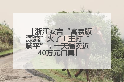 浙江安吉“窝囊版漂流”火了！主打“躺平”，一天爆卖近40万元门票