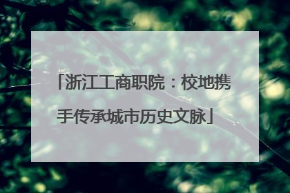 浙江工商职院：校地携手传承城市历史文脉