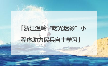 浙江温岭“曙光迷彩”小程序助力民兵自主学习