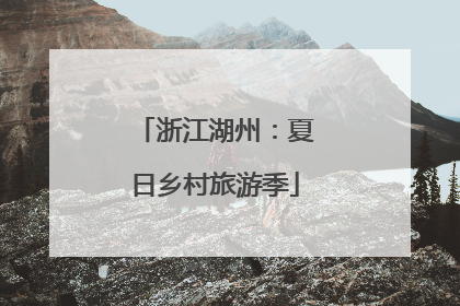 浙江湖州：夏日乡村旅游季
