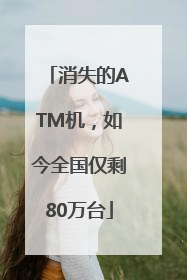 消失的ATM机，如今全国仅剩80万台