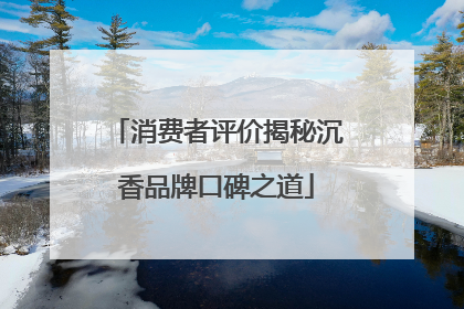 消费者评价揭秘沉香品牌口碑之道