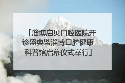 淄博启贝口腔医院开诊盛典暨淄博口腔健康科普馆启幕仪式举行