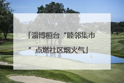 淄博桓台“睦邻集市”点燃社区烟火气