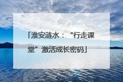 淮安涟水：“行走课堂”激活成长密码