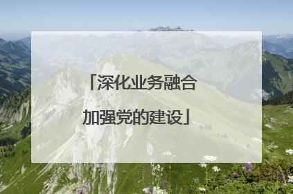 深化业务融合 加强党的建设