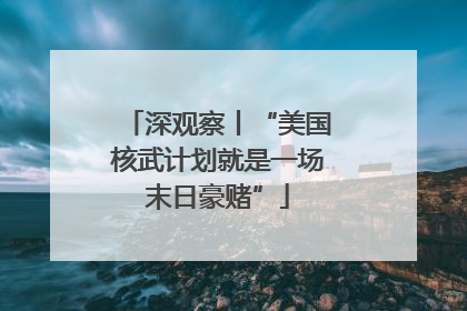 深观察丨“美国核武计划就是一场末日豪赌”