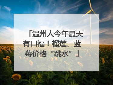 温州人今年夏天有口福！榴莲、蓝莓价格“跳水”