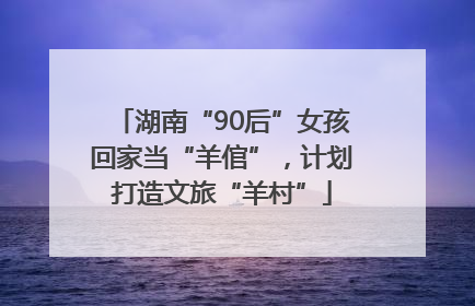 湖南“90后”女孩回家当“羊倌”，计划打造文旅“羊村”